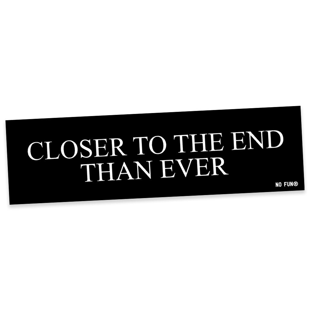 "Closer to the End Than Ever" Bumper Sticker
