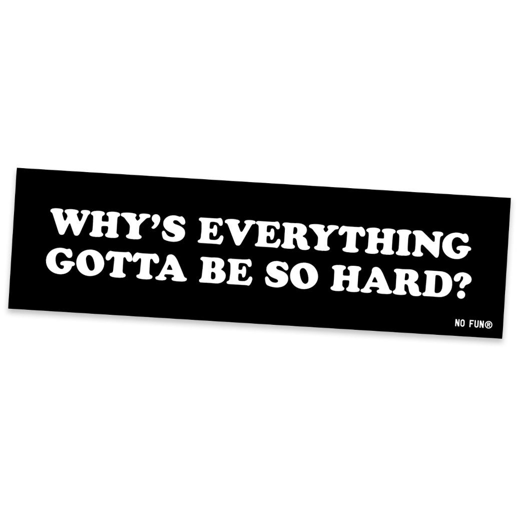 "Why's Everything Gotta Be So Hard?" Bumper Sticker