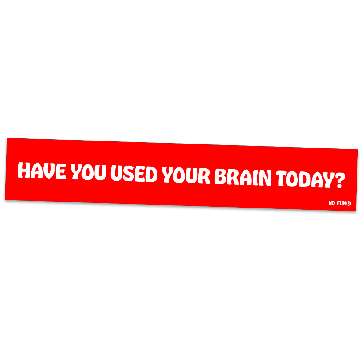 The "Brainpower" Bumper sticker by No Fun®.  Sticker is red with the phrase "Have You Used Your Brain Today?" in large white text.  There is a small, white, "No Fun®" logo in the bottom right hand corner of the sticker. 