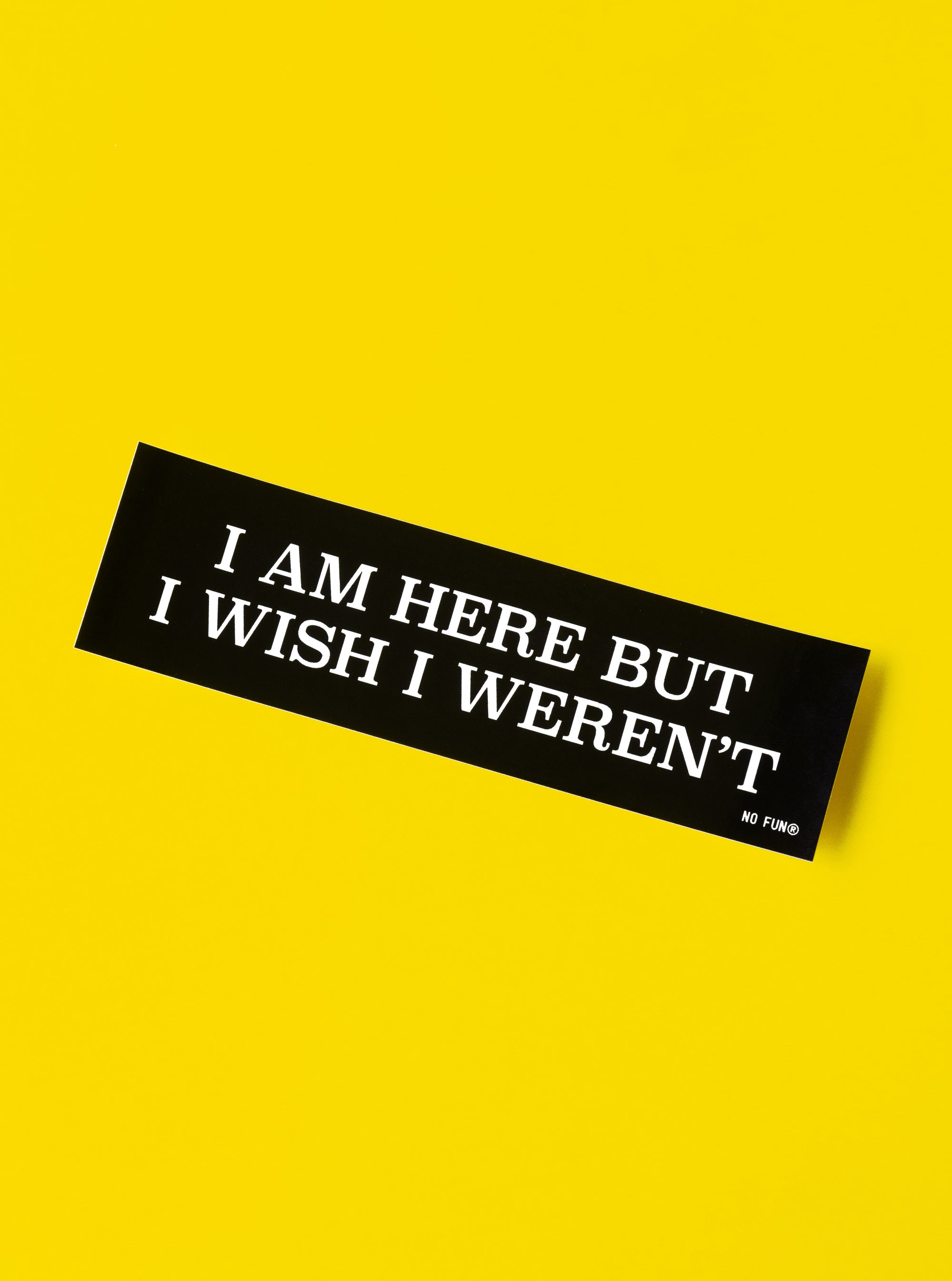 "I Am Here But I Wish I Weren't" Bumper Sticker